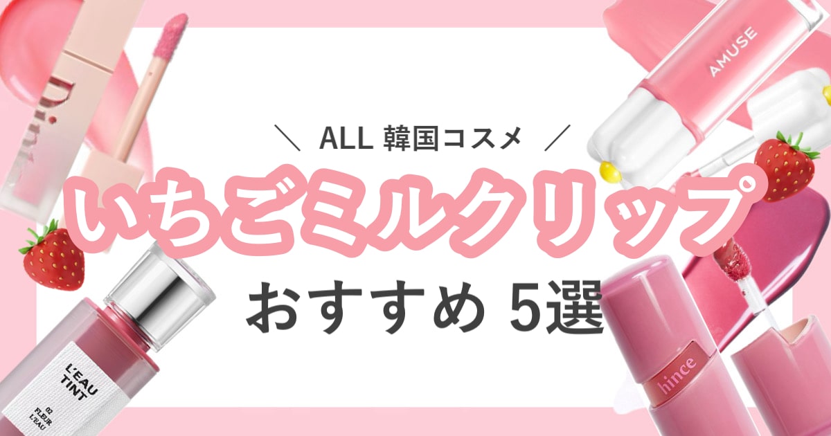 「うわ…♡今日のわたし可愛すぎません？」あざと可愛く盛れる！韓国いちごみるくリップ5選